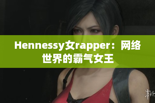 Hennessy女rapper：网络世界的霸气女王