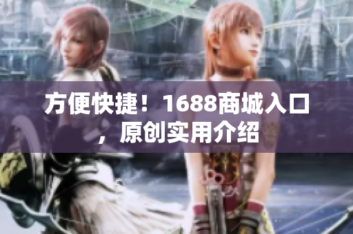 方便快捷！1688商城入口，原创实用介绍