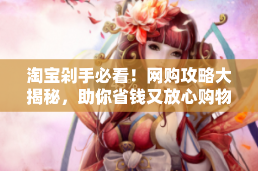 淘宝剁手必看！网购攻略大揭秘，助你省钱又放心购物