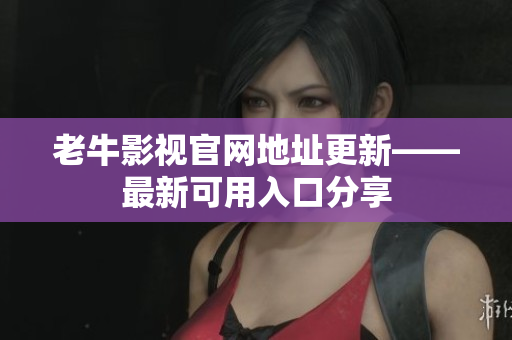 老牛影视官网地址更新——最新可用入口分享