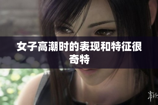 女子高潮时的表现和特征很奇特