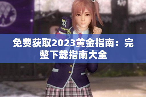免费获取2023黄金指南：完整下载指南大全