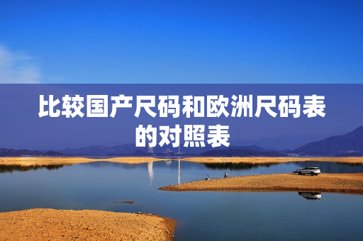 比较国产尺码和欧洲尺码表的对照表