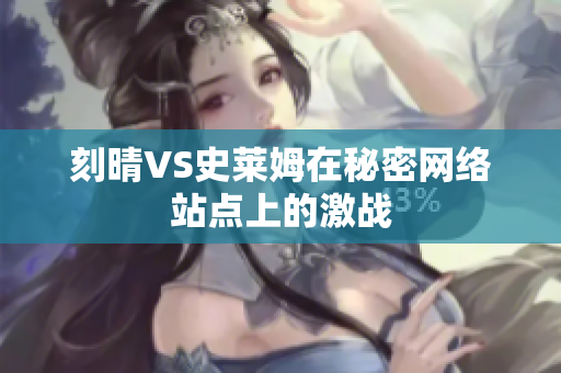 刻晴VS史莱姆在秘密网络站点上的激战