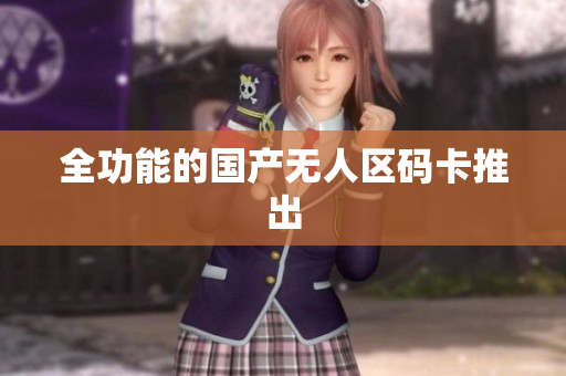 全功能的国产无人区码卡推出