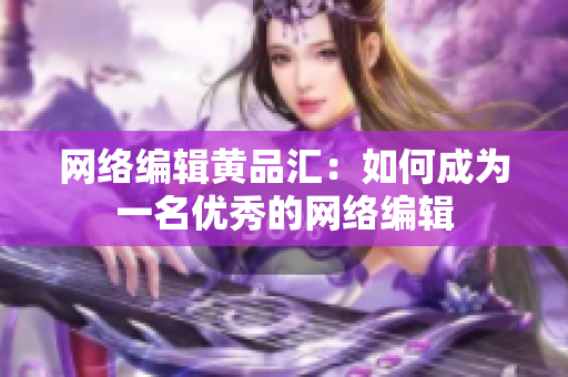 网络编辑黄品汇：如何成为一名优秀的网络编辑