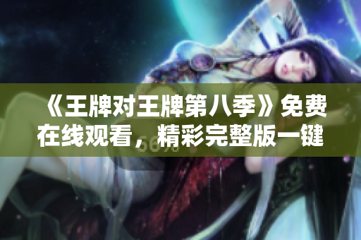 《王牌对王牌第八季》免费在线观看，精彩完整版一键观看