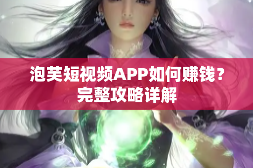 泡芙短视频APP如何赚钱？完整攻略详解