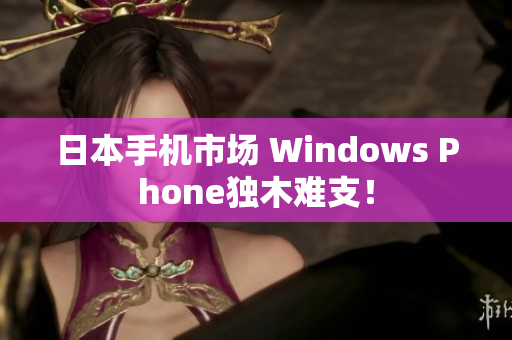 日本手机市场 Windows Phone独木难支！