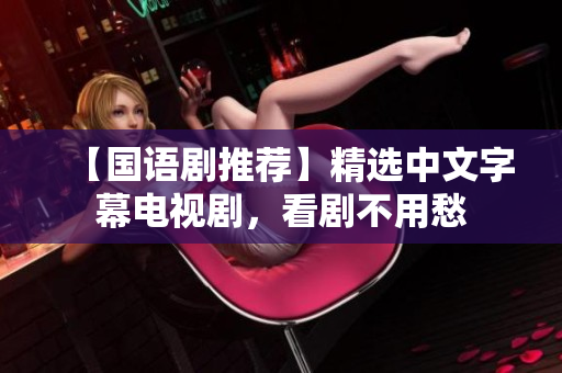 【国语剧推荐】精选中文字幕电视剧，看剧不用愁