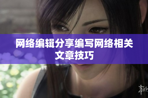 网络编辑分享编写网络相关文章技巧