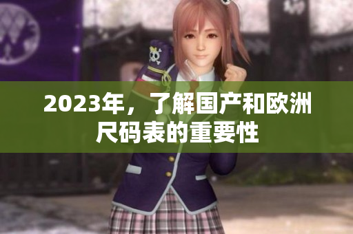 2023年，了解国产和欧洲尺码表的重要性