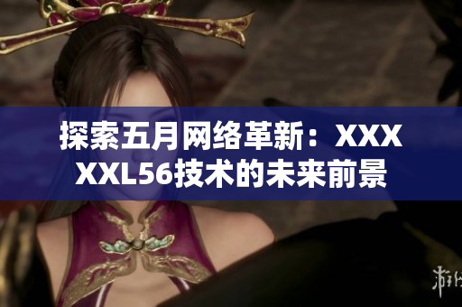 探索五月网络革新：XXXXXL56技术的未来前景