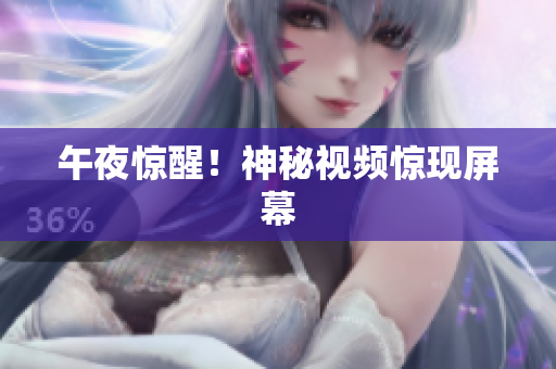 午夜惊醒！神秘视频惊现屏幕