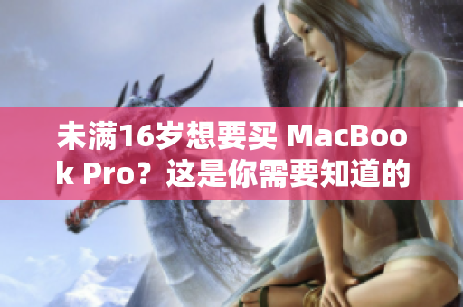 未满16岁想要买 MacBook Pro？这是你需要知道的事情。