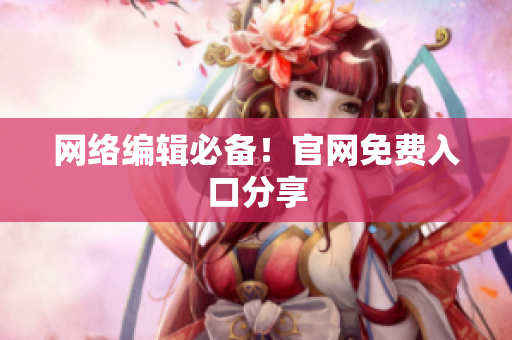网络编辑必备！官网免费入口分享
