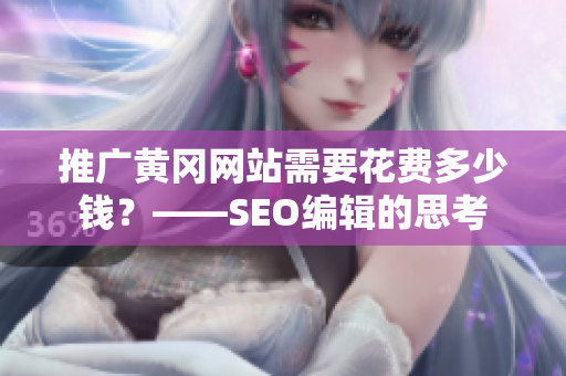 推广黄冈网站需要花费多少钱？——SEO编辑的思考