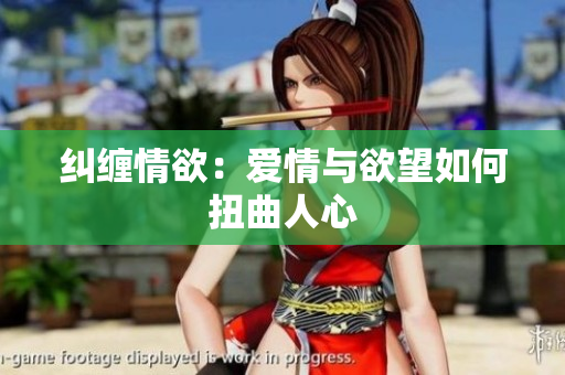 纠缠情欲：爱情与欲望如何扭曲人心
