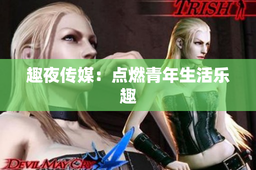 趣夜传媒：点燃青年生活乐趣