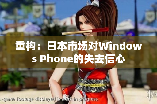 重构：日本市场对Windows Phone的失去信心