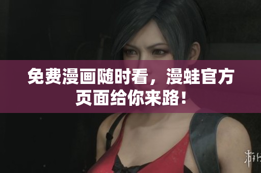 免费漫画随时看，漫蛙官方页面给你来路！