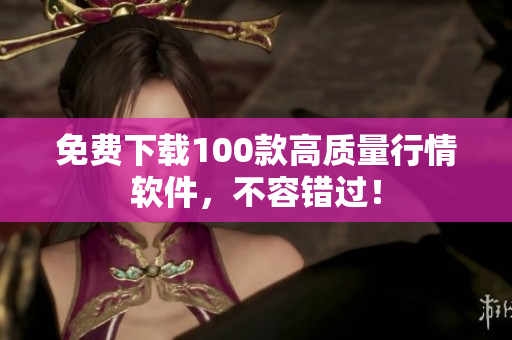 免费下载100款高质量行情软件，不容错过！