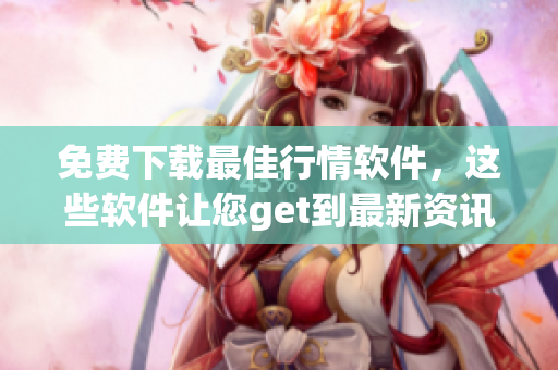 免费下载最佳行情软件，这些软件让您get到最新资讯。
