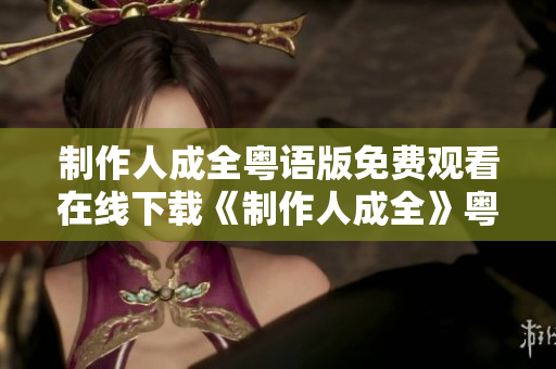 制作人成全粤语版免费观看在线下载《制作人成全》粤语版免费在线观看及下载