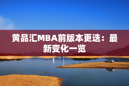 黄品汇MBA前版本更迭：最新变化一览