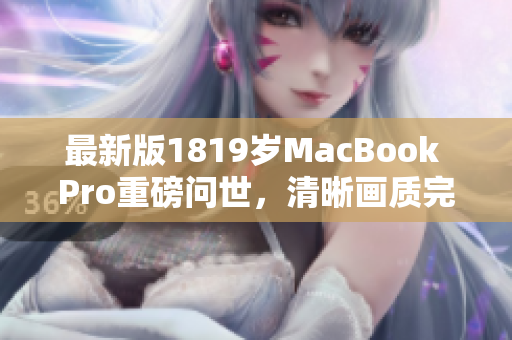 最新版1819岁MacBook Pro重磅问世，清晰画质完美体验