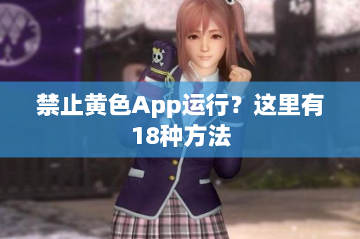 禁止黄色App运行？这里有18种方法