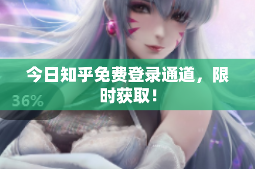 今日知乎免费登录通道，限时获取！