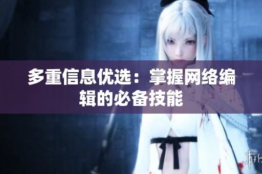 多重信息优选：掌握网络编辑的必备技能