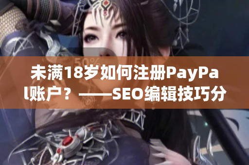 未满18岁如何注册PayPal账户？——SEO编辑技巧分享