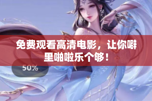 免费观看高清电影，让你噼里啪啦乐个够！