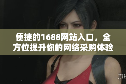便捷的1688网站入口，全方位提升你的网络采购体验