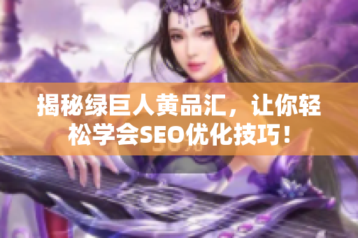 揭秘绿巨人黄品汇，让你轻松学会SEO优化技巧！