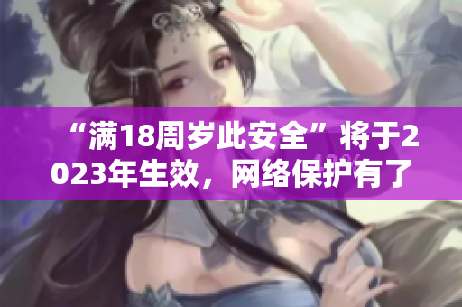 “满18周岁此安全”将于2023年生效，网络保护有了新突破