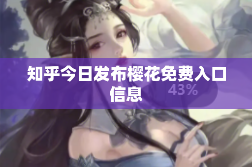 知乎今日发布樱花免费入口信息