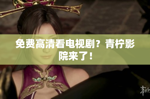 免费高清看电视剧？青柠影院来了！