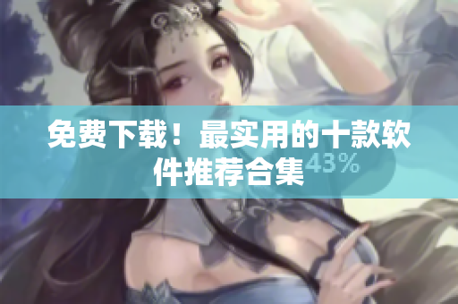 免费下载！最实用的十款软件推荐合集