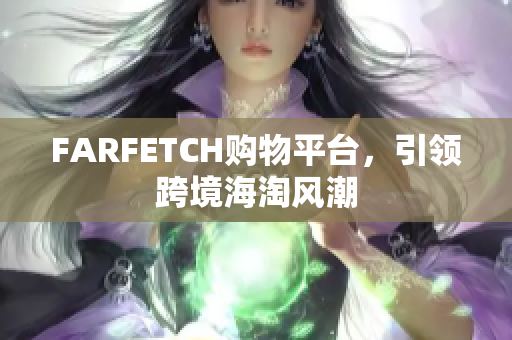 FARFETCH购物平台，引领跨境海淘风潮