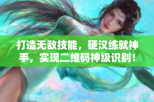 打造无敌技能，硬汉练就神手，实现二维码神级识别！