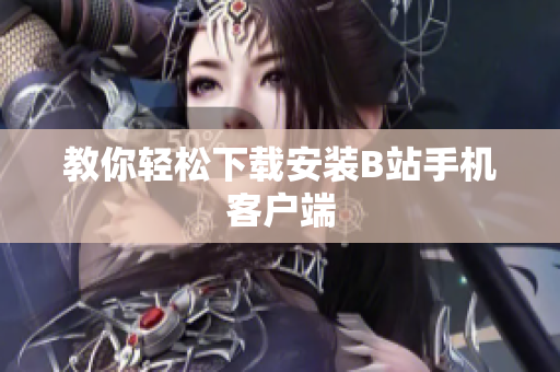 教你轻松下载安装B站手机客户端