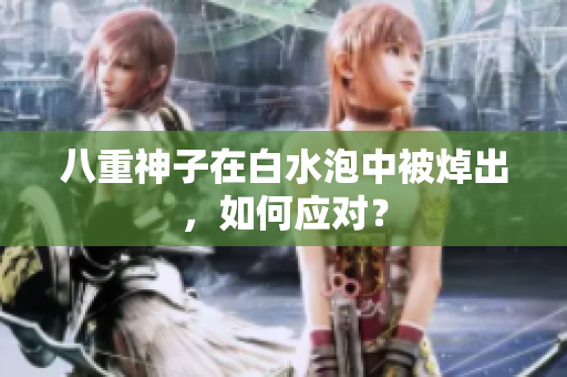 八重神子在白水泡中被焯出，如何应对？