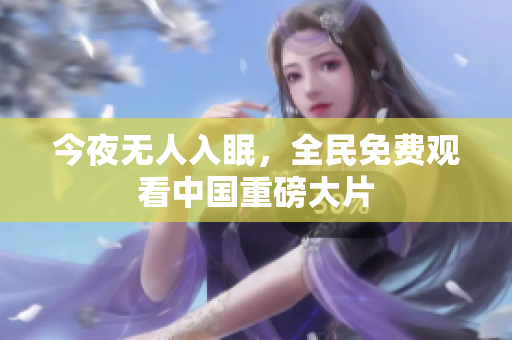 今夜无人入眠，全民免费观看中国重磅大片