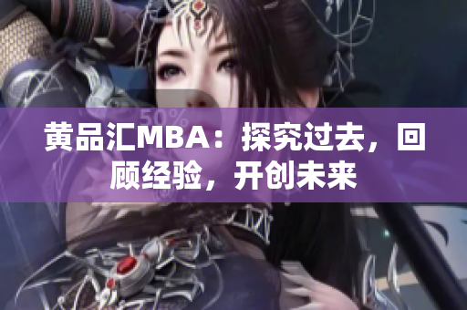 黄品汇MBA：探究过去，回顾经验，开创未来