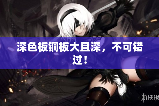 深色板铜板大且深，不可错过！