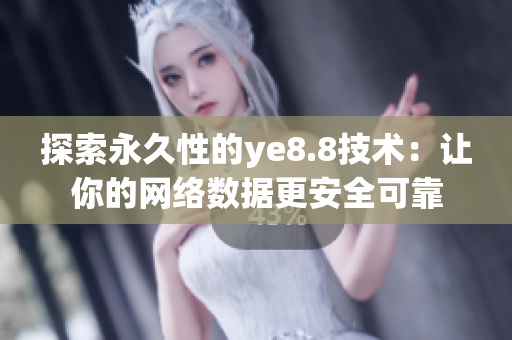 探索永久性的ye8.8技术：让你的网络数据更安全可靠