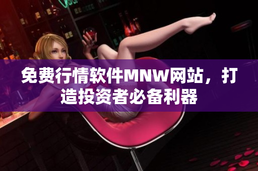 免费行情软件MNW网站，打造投资者必备利器